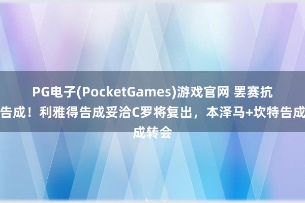 PG电子(PocketGames)游戏官网 罢赛抗议全告成！利雅得告成妥洽C罗将复出，本泽马+坎特告成转会