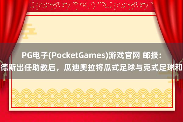 PG电子(PocketGames)游戏官网 邮报：林德斯出任助教后，瓜迪奥拉将瓜式足球与克式足球和会