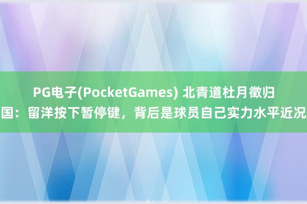 PG电子(PocketGames) 北青道杜月徵归国：留洋按下暂停键，背后是球员自己实力水平近况