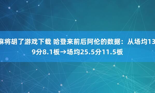 麻将胡了游戏下载 哈登来前后阿伦的数据：从场均13.9分8.1板→场均25.5分11.5板