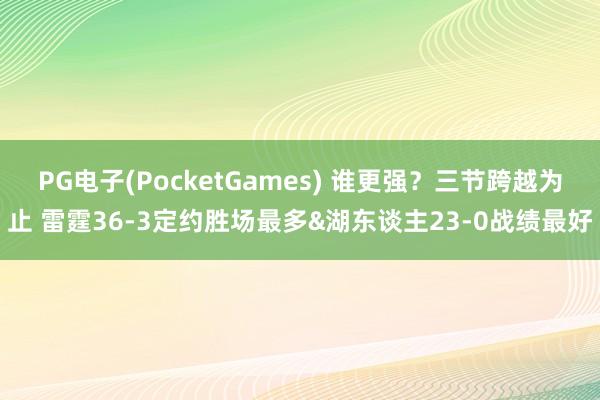 PG电子(PocketGames) 谁更强？三节跨越为止 雷霆36-3定约胜场最多&湖东谈主23-0战绩最好