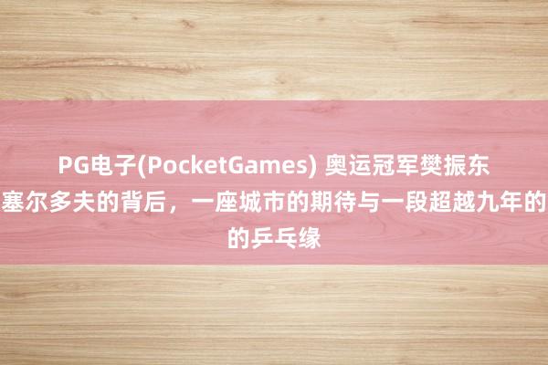 PG电子(PocketGames) 奥运冠军樊振东转会杜塞尔多夫的背后，一座城市的期待与一段超越九年的乒乓缘