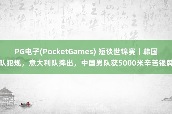 PG电子(PocketGames) 短谈世锦赛｜韩国队犯规，意大利队摔出，中国男队获5000米辛苦银牌