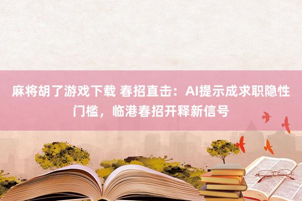 麻将胡了游戏下载 春招直击：AI提示成求职隐性门槛，临港春招开释新信号