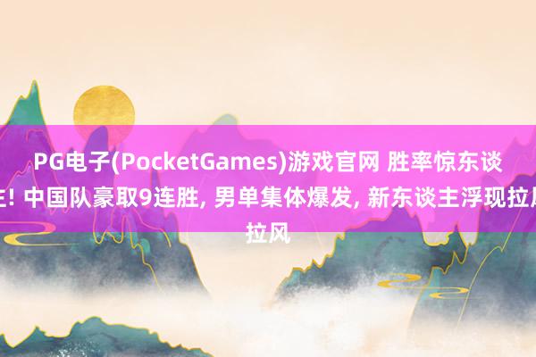 PG电子(PocketGames)游戏官网 胜率惊东谈主! 中国队豪取9连胜， 男单集体爆发， 新东谈主浮现拉风