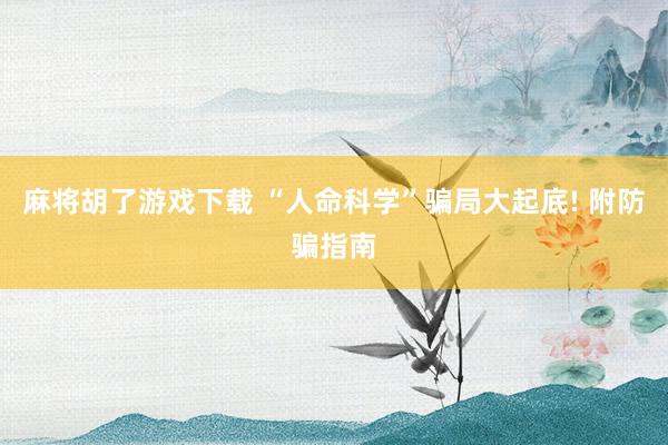麻将胡了游戏下载 “人命科学”骗局大起底! 附防骗指南