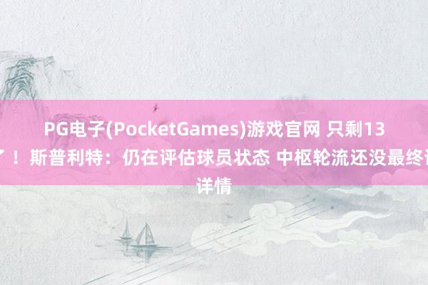 PG电子(PocketGames)游戏官网 只剩13场了 ！斯普利特：仍在评估球员状态 中枢轮流还没最终详情