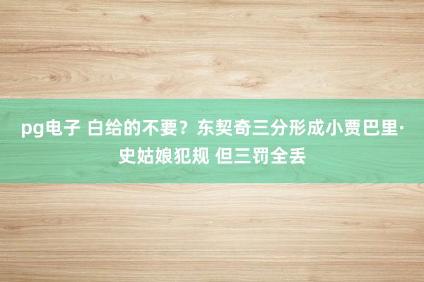 pg电子 白给的不要？东契奇三分形成小贾巴里·史姑娘犯规 但三罚全丢