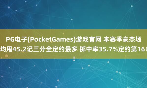 PG电子(PocketGames)游戏官网 本赛季豪杰场均甩45.2记三分全定约最多 掷中率35.7%定约第16！