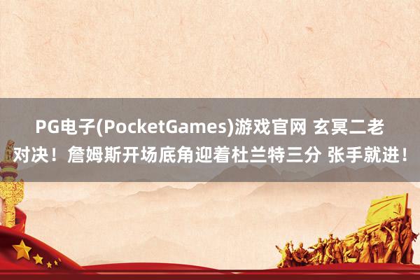 PG电子(PocketGames)游戏官网 玄冥二老对决！詹姆斯开场底角迎着杜兰特三分 张手就进！