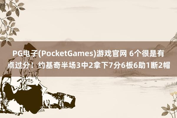PG电子(PocketGames)游戏官网 6个很是有点过分！约基奇半场3中2拿下7分6板6助1断2帽