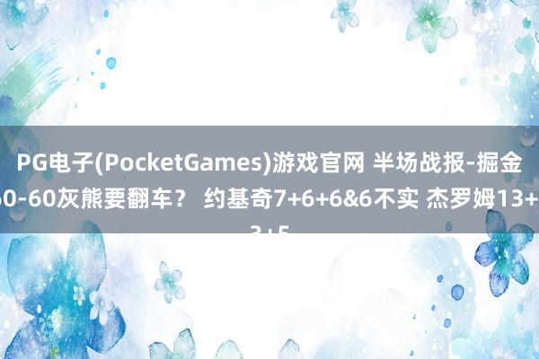 PG电子(PocketGames)游戏官网 半场战报-掘金60-60灰熊要翻车？ 约基奇7+6+6&6不实 杰罗姆13+5
