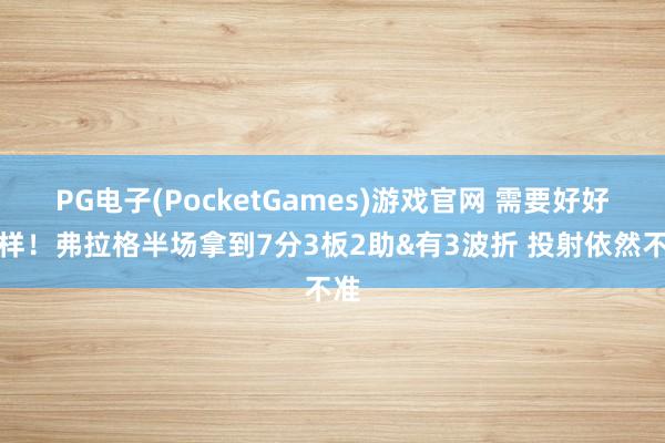 PG电子(PocketGames)游戏官网 需要好好一样！弗拉格半场拿到7分3板2助&有3波折 投射依然不准