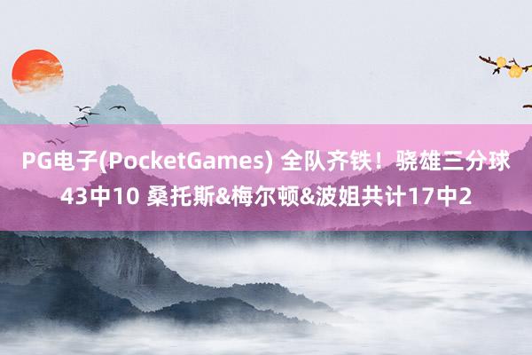 PG电子(PocketGames) 全队齐铁！骁雄三分球43中10 桑托斯&梅尔顿&波姐共计17中2