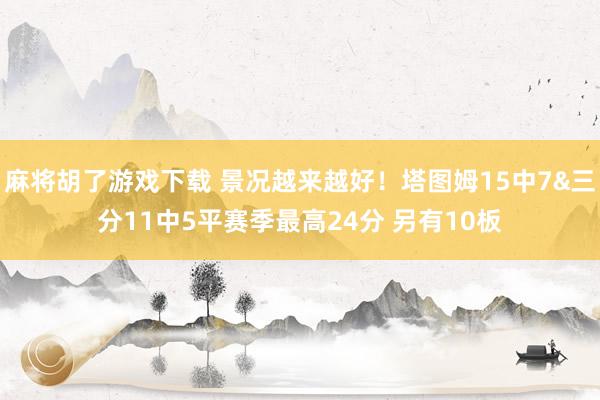 麻将胡了游戏下载 景况越来越好！塔图姆15中7&三分11中5平赛季最高24分 另有10板