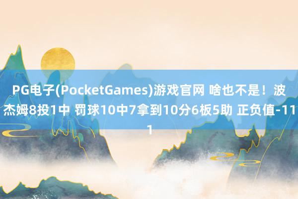 PG电子(PocketGames)游戏官网 啥也不是！波杰姆8投1中 罚球10中7拿到10分6板5助 正负值-11