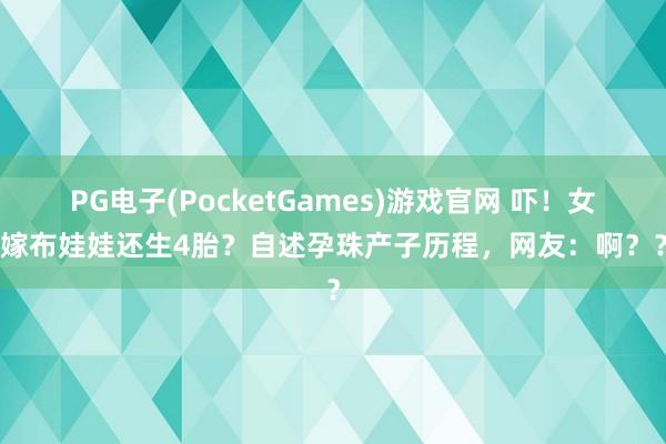 PG电子(PocketGames)游戏官网 吓！女子嫁布娃娃还生4胎？自述孕珠产子历程，网友：啊？？？