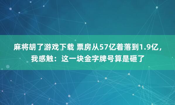 麻将胡了游戏下载 票房从57亿着落到1.9亿，我感触：这一块金字牌号算是砸了
