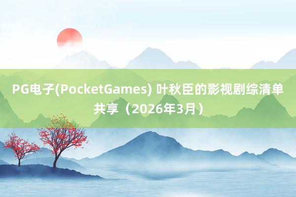 PG电子(PocketGames) 叶秋臣的影视剧综清单共享（2026年3月）