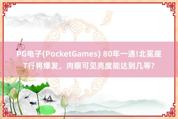 PG电子(PocketGames) 80年一遇!北冕座T行将爆发，肉眼可见亮度能达到几等?