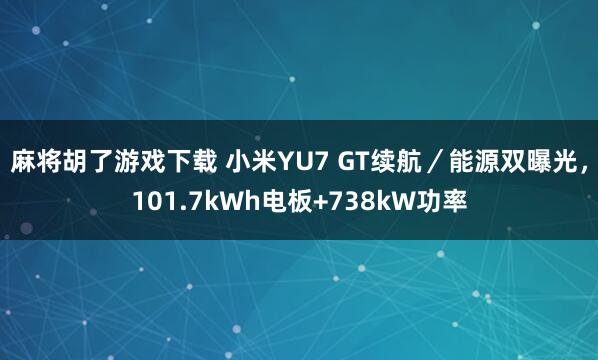 麻将胡了游戏下载 小米YU7 GT续航／能源双曝光，101.7kWh电板+738kW功率