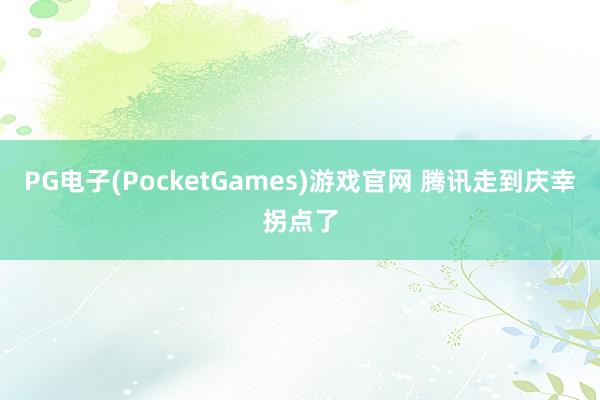 PG电子(PocketGames)游戏官网 腾讯走到庆幸拐点了