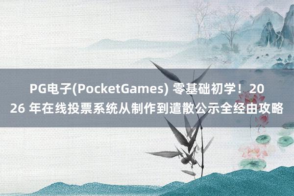 PG电子(PocketGames) 零基础初学！2026 年在线投票系统从制作到遣散公示全经由攻略