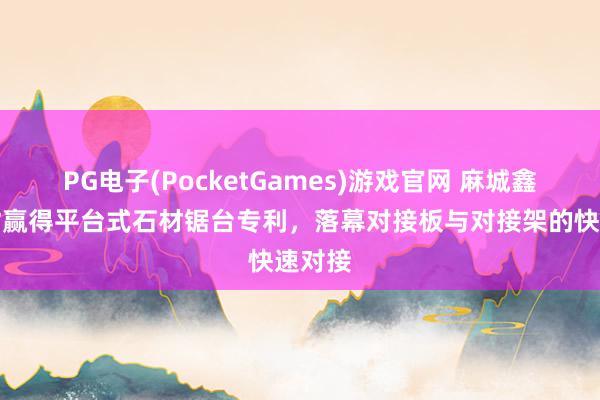 PG电子(PocketGames)游戏官网 麻城鑫旺石材赢得平台式石材锯台专利，落幕对接板与对接架的快速对接