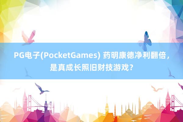 PG电子(PocketGames) 药明康德净利翻倍，是真成长照旧财技游戏？