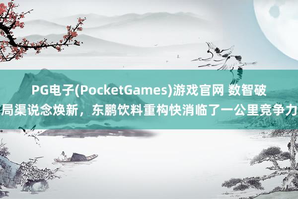 PG电子(PocketGames)游戏官网 数智破局渠说念焕新，东鹏饮料重构快消临了一公里竞争力