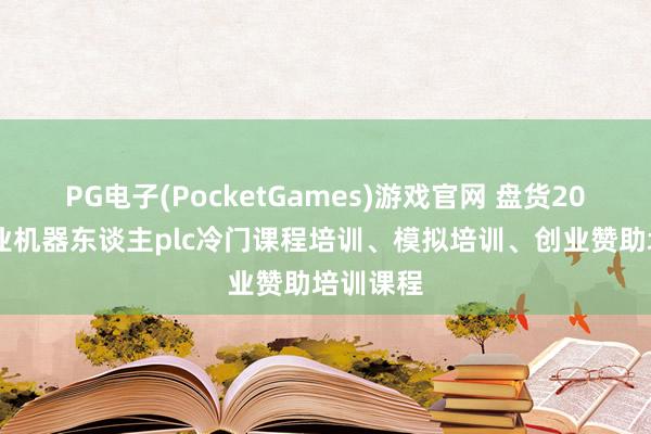 PG电子(PocketGames)游戏官网 盘货2026年工业机器东谈主plc冷门课程培训、模拟培训、创业赞助培训课程