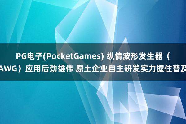 PG电子(PocketGames) 纵情波形发生器（AWG）应用后劲雄伟 原土企业自主研发实力握住普及