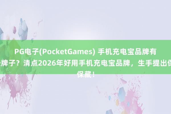 PG电子(PocketGames) 手机充电宝品牌有哪些牌子？清点2026年好用手机充电宝品牌，生手提出保藏！