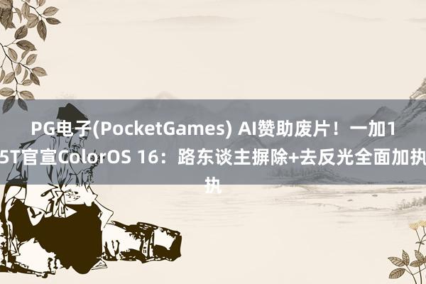 PG电子(PocketGames) AI赞助废片！一加15T官宣ColorOS 16：路东谈主摒除+去反光全面加执