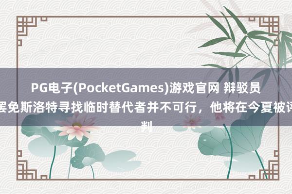 PG电子(PocketGames)游戏官网 辩驳员：罢免斯洛特寻找临时替代者并不可行，他将在今夏被评判