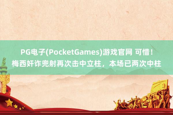PG电子(PocketGames)游戏官网 可惜！梅西奸诈兜射再次击中立柱，本场已两次中柱