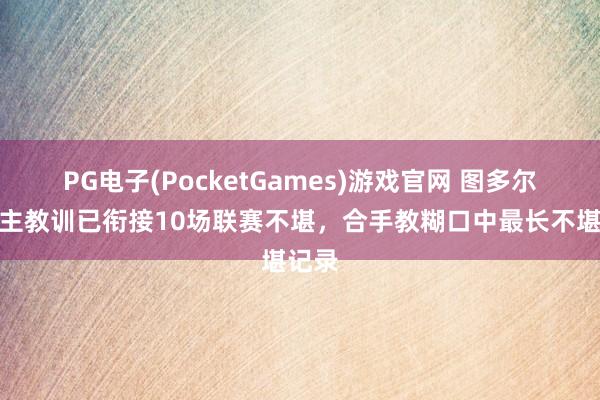 PG电子(PocketGames)游戏官网 图多尔看成主教训已衔接10场联赛不堪，合手教糊口中最长不堪记录