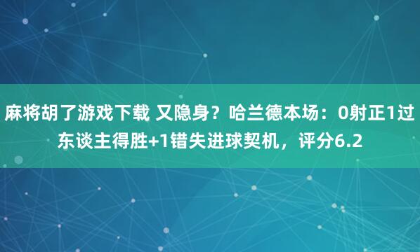 麻将胡了游戏下载 又隐身？哈兰德本场：0射正1过东谈主得胜+1错失进球契机，评分6.2