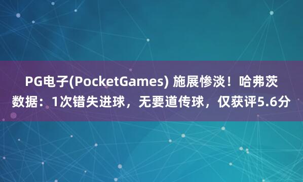 PG电子(PocketGames) 施展惨淡！哈弗茨数据：1次错失进球，无要道传球，仅获评5.6分