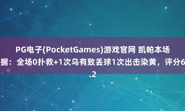 PG电子(PocketGames)游戏官网 凯帕本场数据：全场0扑救+1次乌有致丢球1次出击染黄，评分6.2