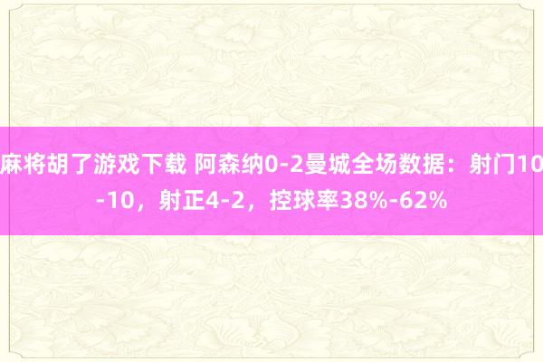 麻将胡了游戏下载 阿森纳0-2曼城全场数据：射门10-10，射正4-2，<a href=