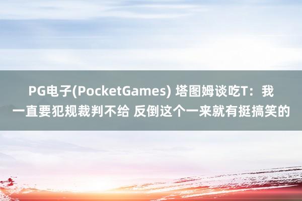 PG电子(PocketGames) 塔图姆谈吃T：我一直要犯规裁判不给 反倒这个一来就有挺搞笑的