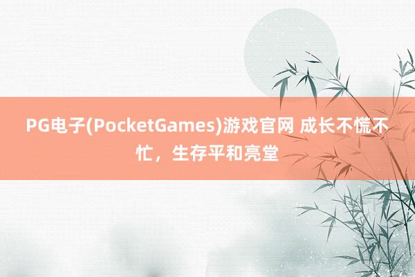 PG电子(PocketGames)游戏官网 成长不慌不忙，生存平和亮堂