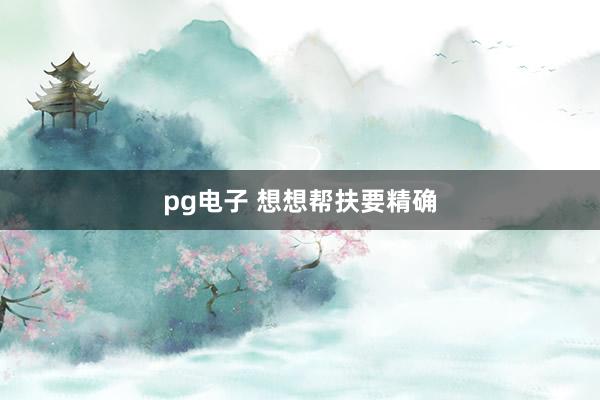 pg电子 想想帮扶要精确