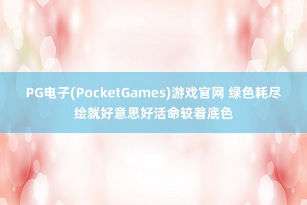 PG电子(PocketGames)游戏官网 绿色耗尽绘就好意思好活命较着底色
