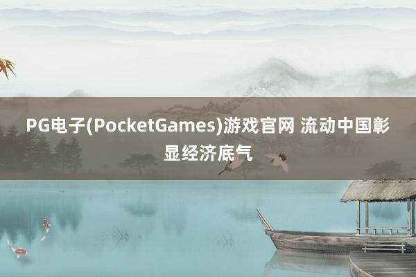 PG电子(PocketGames)游戏官网 流动中国彰显经济底气