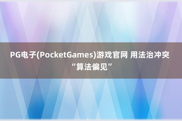 PG电子(PocketGames)游戏官网 用法治冲突 “算法偏见”