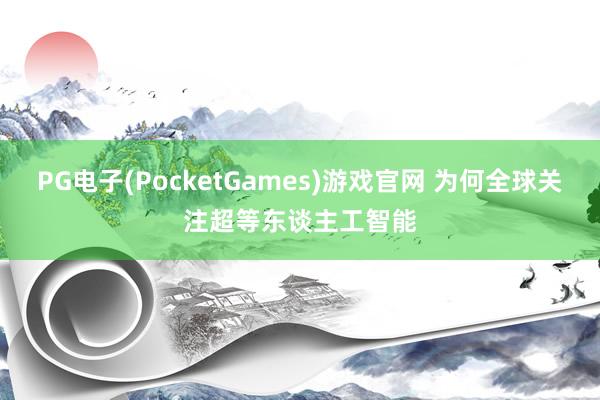 PG电子(PocketGames)游戏官网 为何全球关注超等东谈主工智能