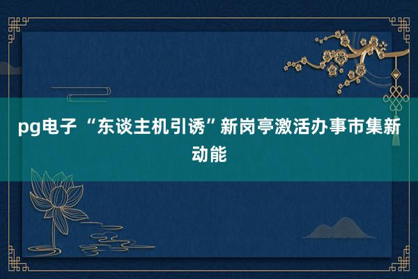 pg电子 “东谈主机引诱”新岗亭激活办事市集新动能