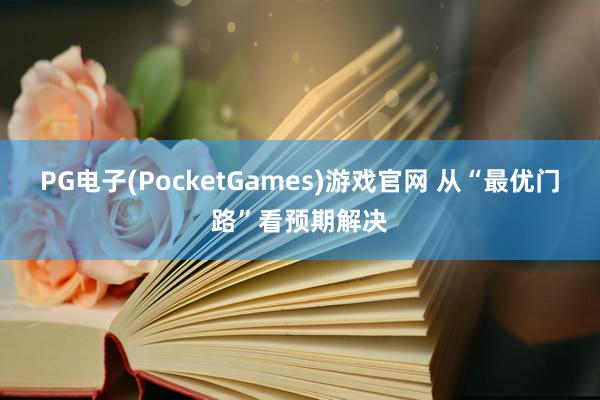 PG电子(PocketGames)游戏官网 从“最优门路”看预期解决